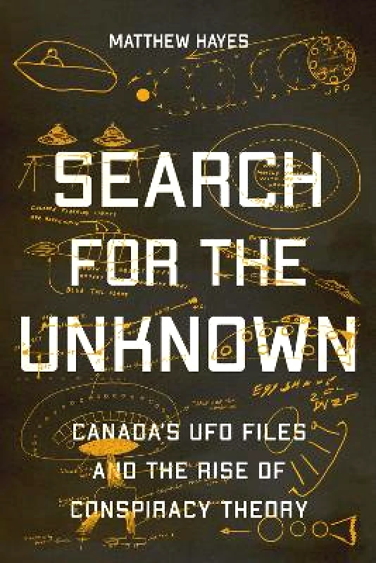 McGill-Queen's University Press Search for the Unknown: Canada’s UFO Files and the Rise of Conspiracy Theory Matthew Hayes McGill-Queen's University Press