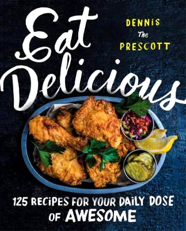 William Morrow Cookbooks Eat Delicious: 125 Recipes for Your Daily Dose of Awesome Dennis Prescott William Morrow Cookbooks