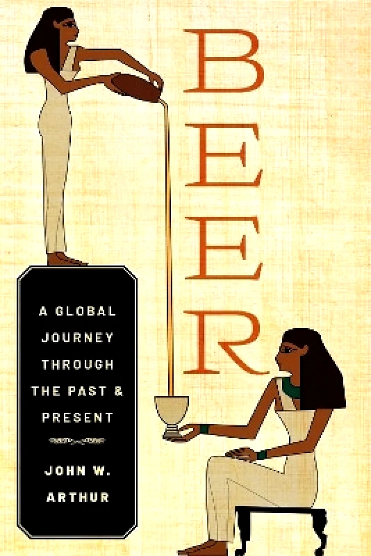 Oxford University Press Inc Beer: A Global Journey through the Past and Present John W. Arthur Oxford University Press Inc
