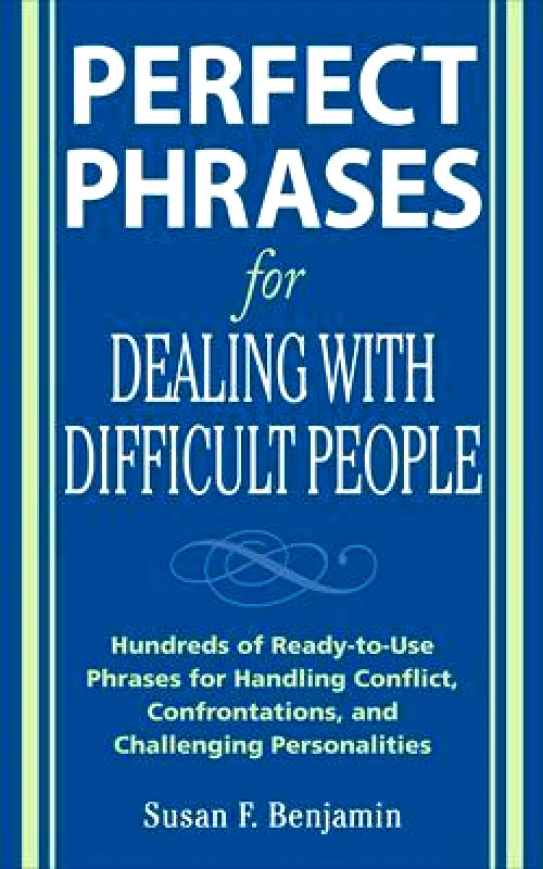 McGraw-Hill Professional Perfect Phrases for Dealing with Difficult People: Hundreds of Ready-to-Use Phrases for Handling Conflict, Confrontations and Challenging Personalities Susan Benjamin McGraw-Hill Professional