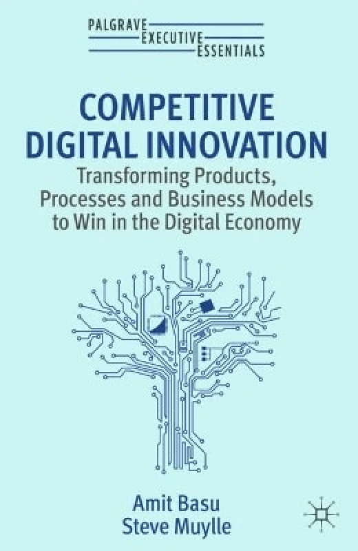 Palgrave Macmillan Competitive Digital Innovation: Transforming Products, Processes and Business Models to Win in the Digital Economy Steve Muylle Palgrave Macmillan