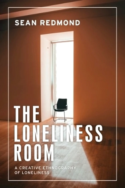 Manchester University Press The Loneliness Room: A Creative Ethnography of Loneliness Sean Redmond Manchester University Press