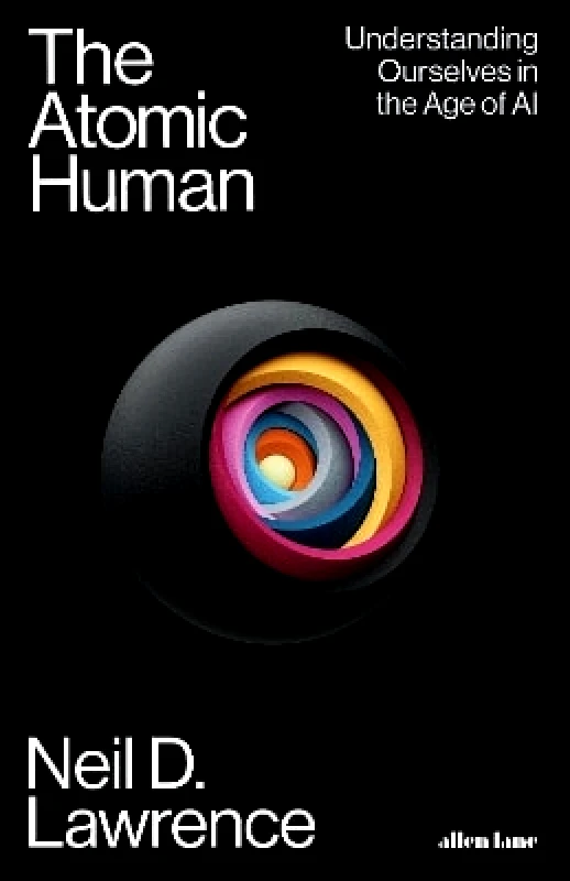 Allen Lane The Atomic Human: Understanding Ourselves in the Age of AI Neil D. Lawrence Allen Lane