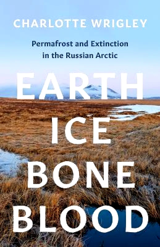 University of Minnesota Press Earth, Ice, Bone, Blood: Permafrost and Extinction in the Russian Arctic Charlotte Wrigley University of Minnesota Press Paperback / softback
