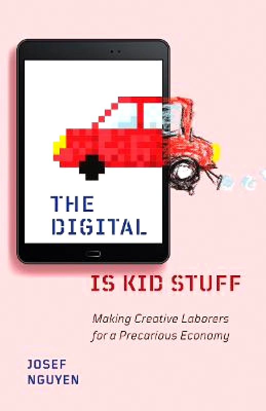 University of Minnesota Press The Digital Is Kid Stuff: Making Creative Laborers for a Precarious Economy Josef Nguyen University of Minnesota Press Paperback / softback