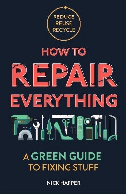 Michael O'Mara Books Ltd How to Repair Everything: A Green Guide to Fixing Stuff Nick Harper Michael O'Mara Books Ltd