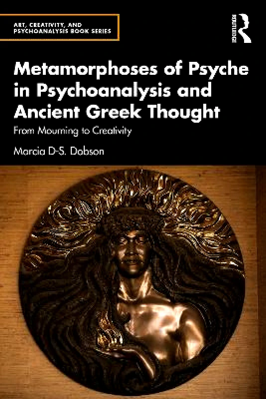 Routledge Metamorphoses of Psyche in Psychoanalysis and Ancient Greek Thought: From Mourning to Creativity Marcia Dobson Routledge