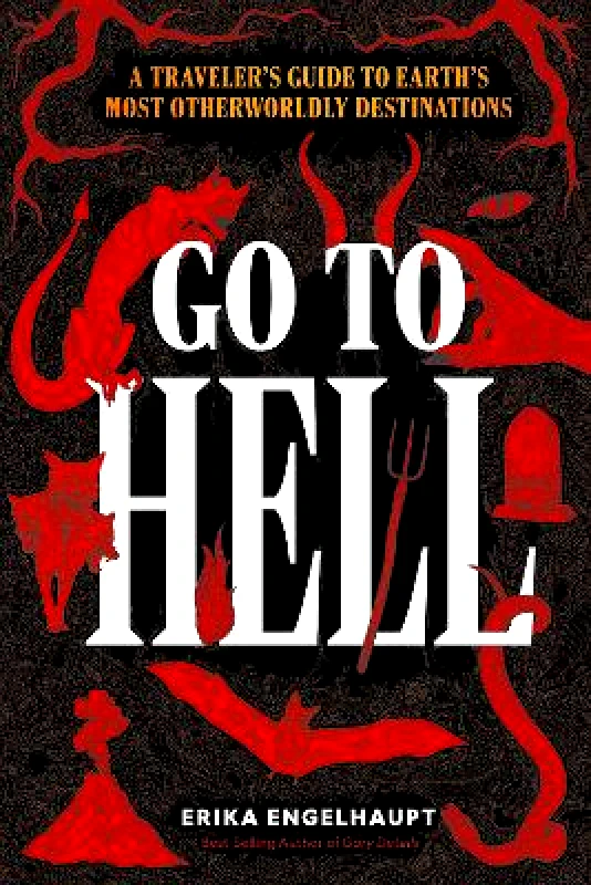 National Geographic Society Go to Hell: A Traveler's Guide to Earth's Most Otherworldly Destinations Erika Engelhaupt National Geographic Society