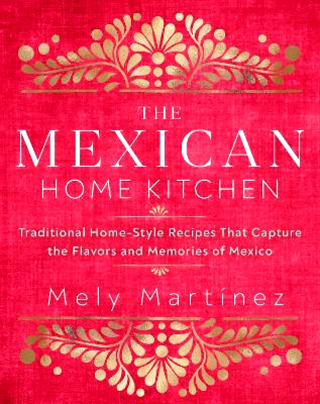 Rock Point The Mexican Home Kitchen: Traditional Home-Style Recipes That Capture the Flavors and Memories of Mexico Mely Martínez Rock Point 0915