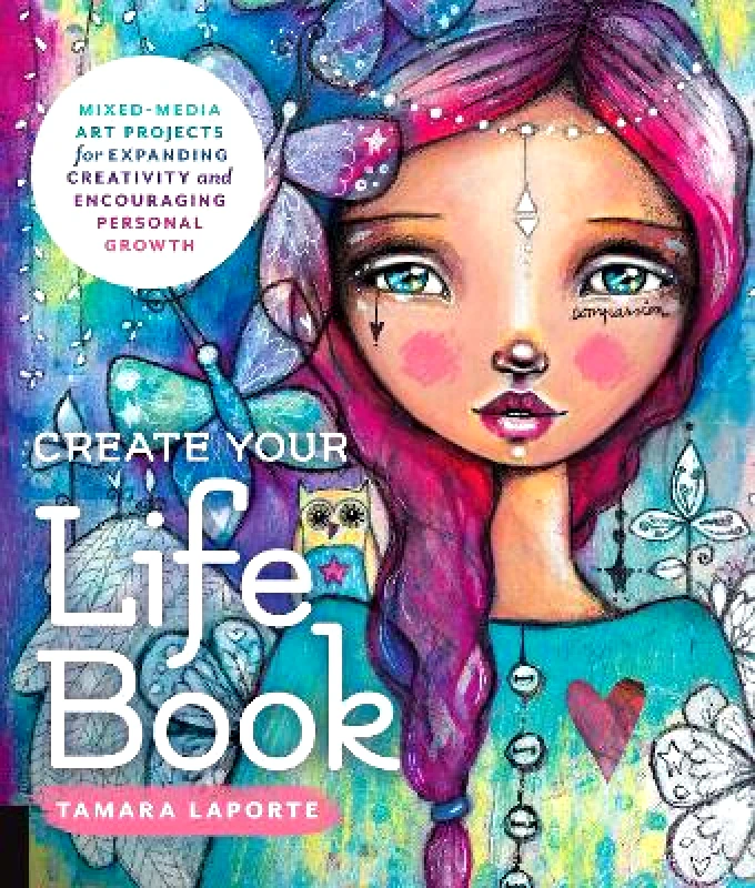 Quarry Books Create Your Life Book: Mixed-Media Art Projects for Expanding Creativity and Encouraging Personal Growth Tamara Laporte Quarry Books 1221