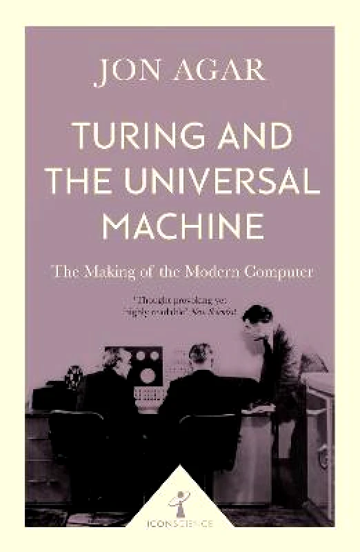Icon Books Turing and the Universal Machine (Icon Science): The Making of the Modern Computer Jon Agar Icon Books Paperback / softback 2017