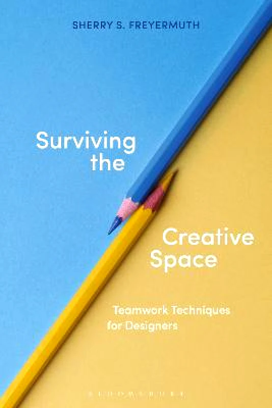 Bloomsbury Visual Arts Surviving the Creative Space: Teamwork techniques for designers Sherry S. Freyermuth Bloomsbury Visual Arts 1201