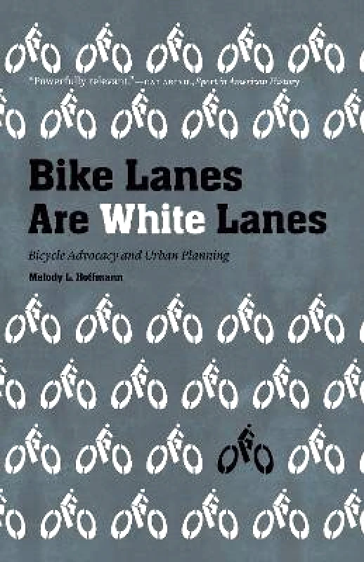 University of Nebraska Press Bike Lanes Are White Lanes: Bicycle Advocacy and Urban Planning Melody L. Hoffmann University of Nebraska Press Paperback / softback