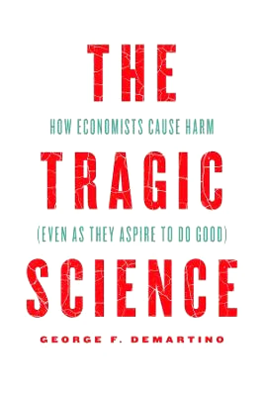 University of Chicago Press The Tragic Science: How Economists Cause Harm (Even as They Aspire to Do Good) Professor George F. DeMartino University of Chicago Press Hardback 2022