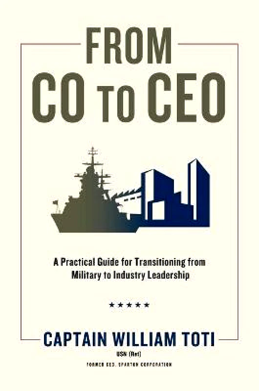 Forefront Books From Co to CEO: A Practical Guide for Transitioning from Military to Industry Leadership William J Toti Forefront Books Hardback