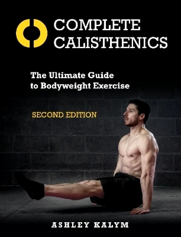 Lotus Publishing Limited Complete Calisthenics: The Ultimate Guide to Bodyweight Exercise Second Edition Ashley Kalym Lotus Publishing Limited