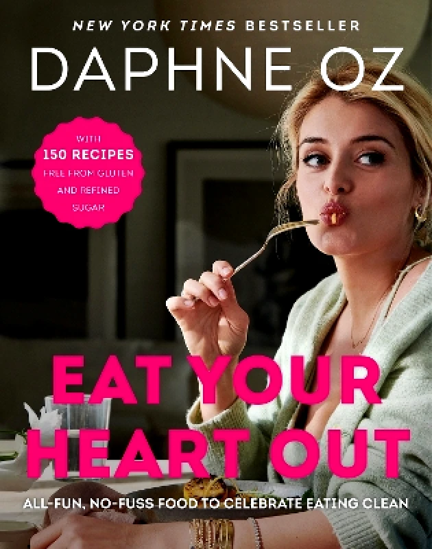 William Morrow Cookbooks Eat Your Heart Out: All-Fun, No-Fuss Food to Celebrate Eating Clean Daphne Oz William Morrow Cookbooks