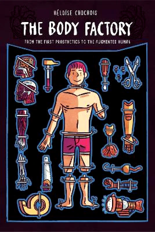 Graphic Mundi The Body Factory: From the First Prosthetics to the Augmented Human Heloise Chochois Graphic Mundi 0503
