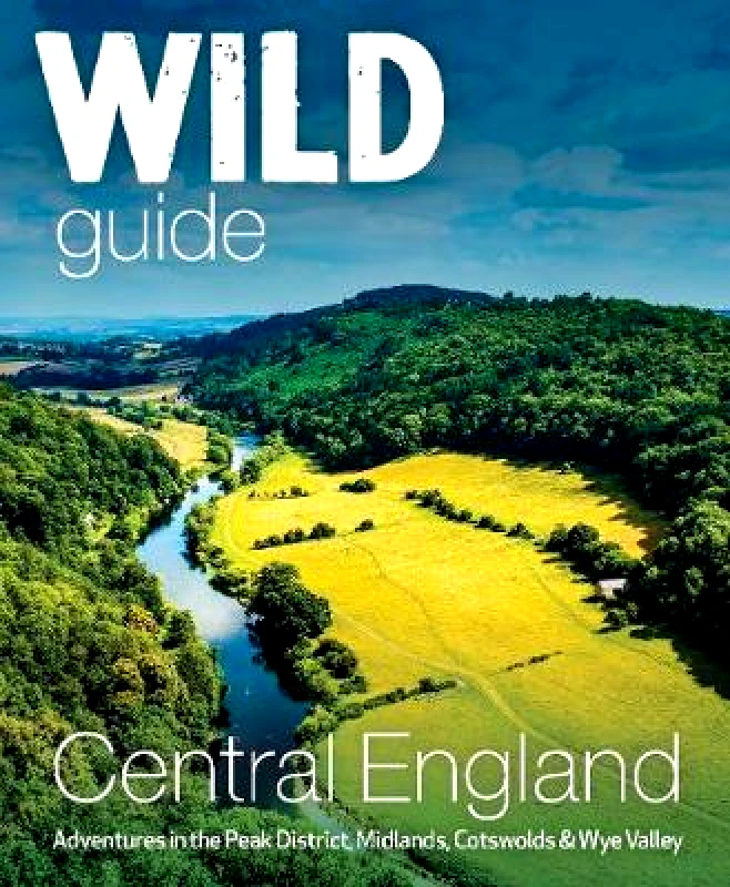Wild Things Publishing Ltd Wild Guide Central England: Adventures in the Peak District, Cotswolds, Midlands, Wye Valley, Welsh Marches and Lincolnshire Coast Nikki Squires Wild Things Publishing Ltd Paperback / softback