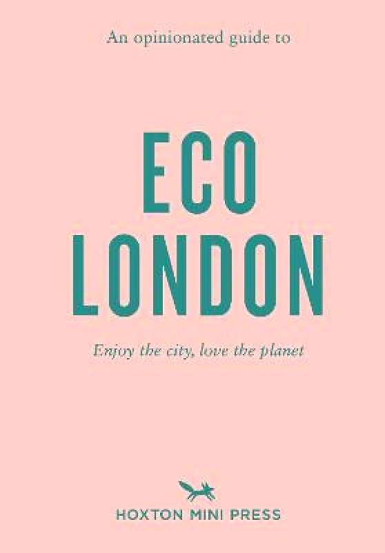 Hoxton Mini Press An Opinionated Guide To Eco London: Enjoy the city, look after the planet Hoxton Mini Press Paperback / softback