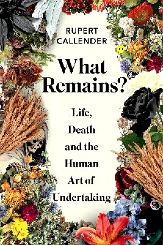 Chelsea Green Publishing Co What Remains?: Life, Death and the Human Art of Undertaking Rupert Callender Chelsea Green Publishing Co