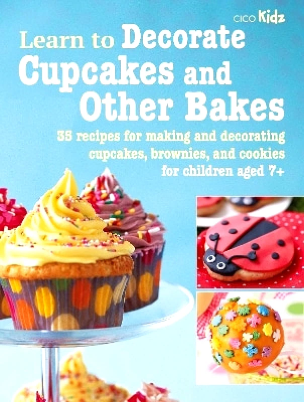 CICO Books Learn to Decorate Cupcakes and Other Bakes: 35 Recipes for Making and Decorating Cupcakes, Brownies, and Cookies CICO Books