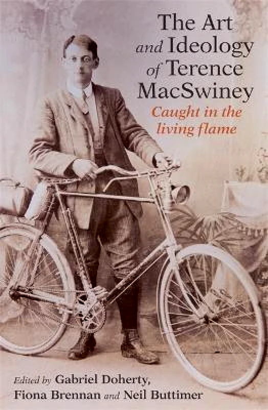 Cork University Press The Art and Ideology of Terence MacSwiney: Caught in the living flame Neil Buttimer Cork University Press Hardback