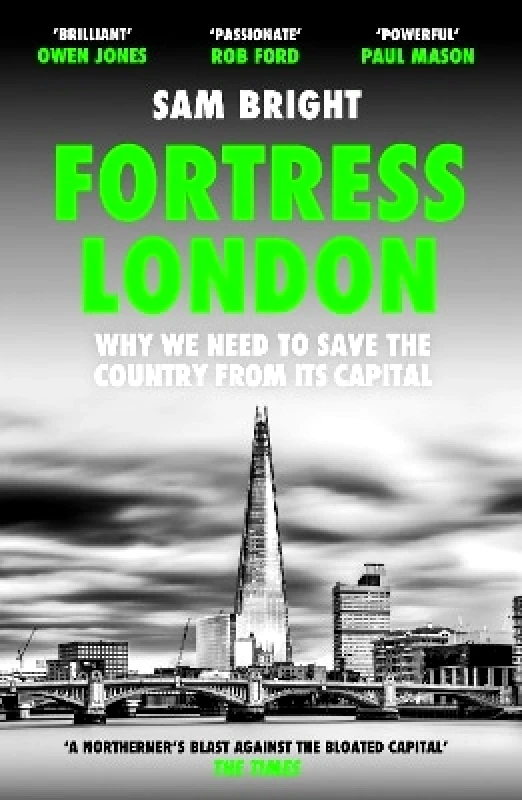 HarperNorth Fortress London: Why we need to save the country from its capital Sam Bright HarperNorth