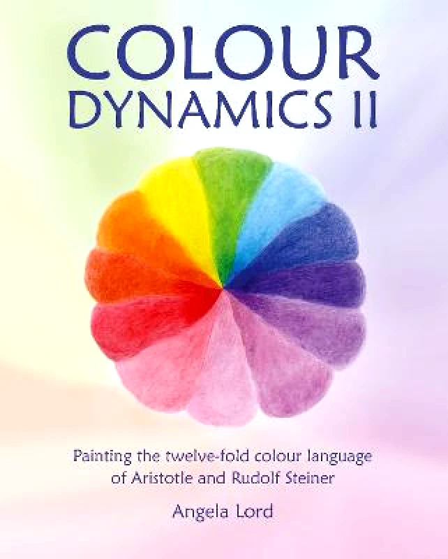 Hawthorn Press Colour Dynamics II: Painting the twelvefold colour language of Aristotle and Rudolf Steiner Angela Lord Hawthorn Press Hardback