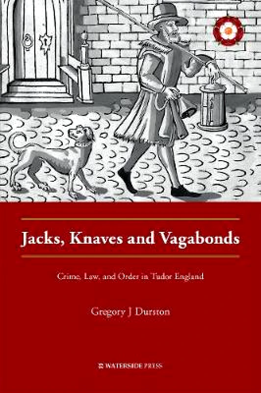 Waterside Press Jacks, Knaves and Vagabonds: Crime, Law, and Order in Tudor England Gregory J Durston Waterside Press Paperback / softback