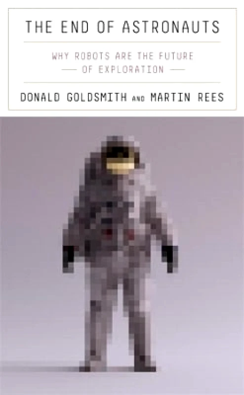 The Belknap Press The End of Astronauts: Why Robots Are the Future of Exploration Martin Rees The Belknap Press 0518