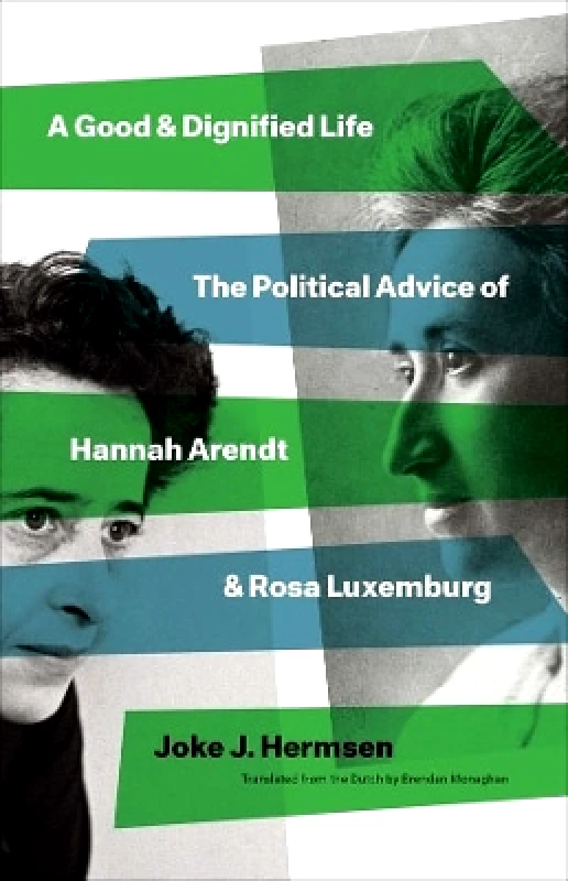 A Good and Dignified Life: The Political Advice of Hannah Arendt and Rosa Luxemburg Joke J Hermsen Yale University Press 1109 φωτογραφία