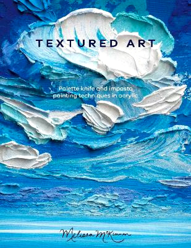 David & Charles Textured Art: Palette knife and impasto painting techniques in acrylic Melissa McKinnon David & Charles Paperback / softback