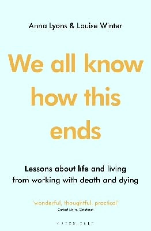Green Tree We all know how this ends: Lessons about life and living from working with death and dying Louise Winter Green Tree 0830