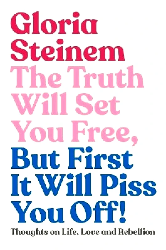Murdoch Books The Truth Will Set You Free, But First It Will Piss You Off: Thoughts on Life, Love and Rebellion Gloria Steinem Murdoch Books