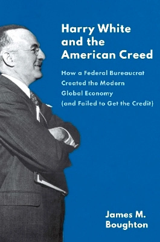 Harry White and the American Creed: How a Federal Bureaucrat Created the Modern Global Economy (and Failed to Get the Credit) James M. Boughton Yale University Press 0208 φωτογραφία