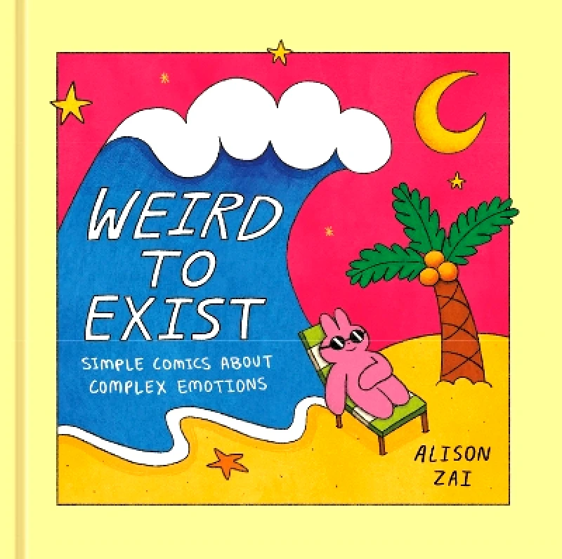 Ten Speed Press Weird to Exist: Simple Comics About Complex Emotions Alison Zai Ten Speed Press