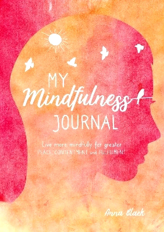 CICO Books My Mindfulness Journal: Live More Mindfully for Greater Peace, Contentment and Fulfilment Anna Black CICO Books