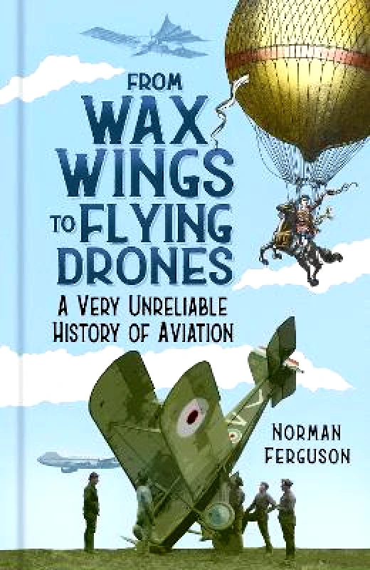 The History Press Ltd From Wax Wings to Flying Drones: A Very Unreliable History of Aviation Norman Ferguson The History Press Ltd