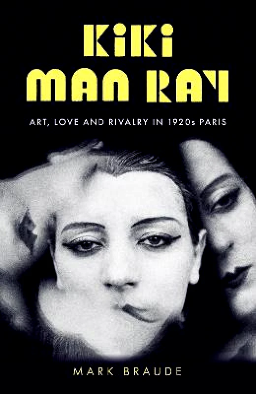 Two Roads Kiki Man Ray: Art, Love and Rivalry in 1920s Paris Mark Braude Two Roads Hardback 2022