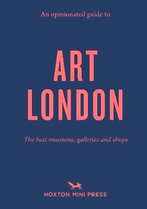 Hoxton Mini Press An Opinionated Guide To Art London: The best museums, galleries and shops Christina Brown Hoxton Mini Press