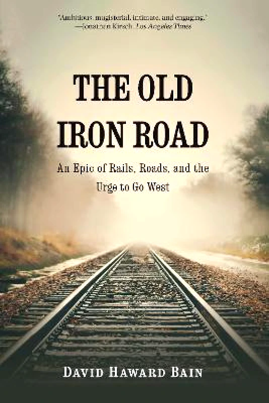 University of Nebraska Press The Old Iron Road: An Epic of Rails, Roads, and the Urge to Go West David Haward Bain University of Nebraska Press Paperback / softback