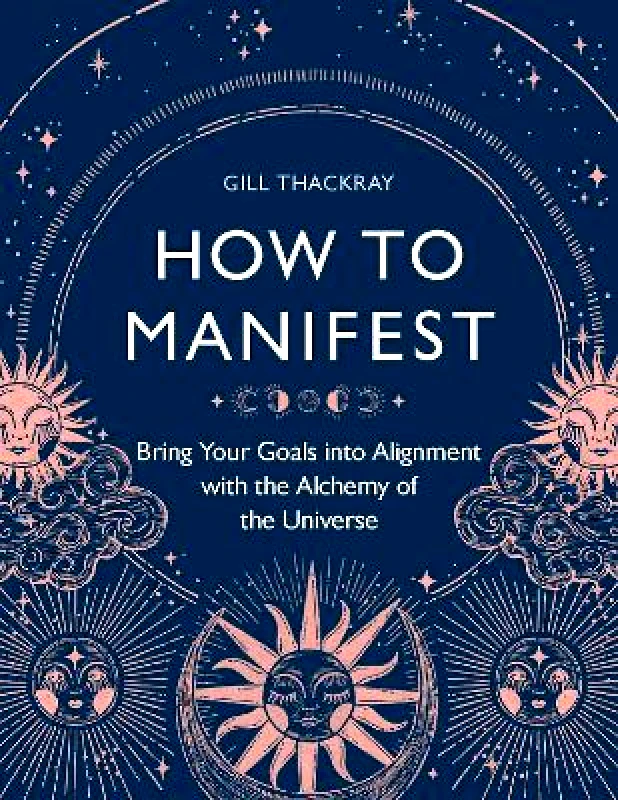 Michael O'Mara Books Ltd How to Manifest: Bring Your Goals into Alignment with the Alchemy of the Universe Gill Thackray Michael O'Mara Books Ltd
