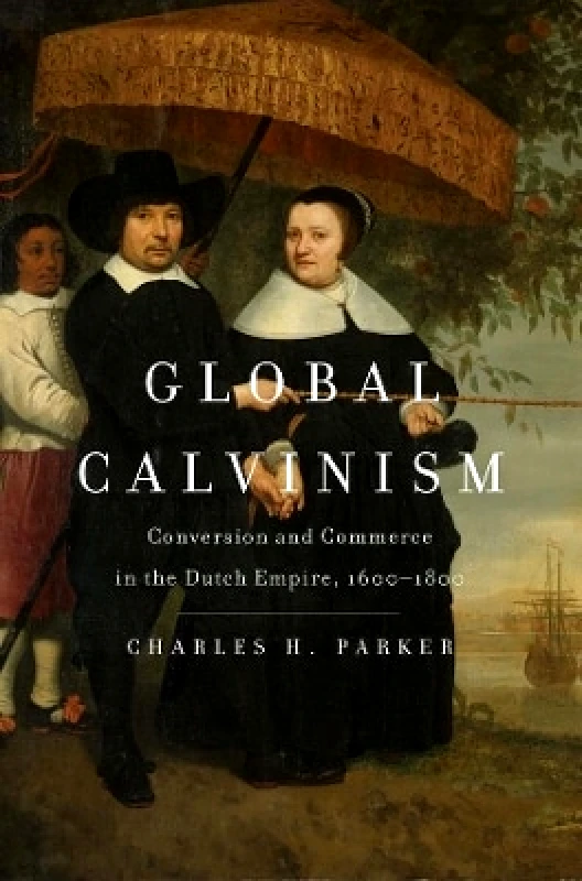 Global Calvinism: Conversion and Commerce in the Dutch Empire, 1600-1800 Charles H. Parker Yale University Press 0308 φωτογραφία