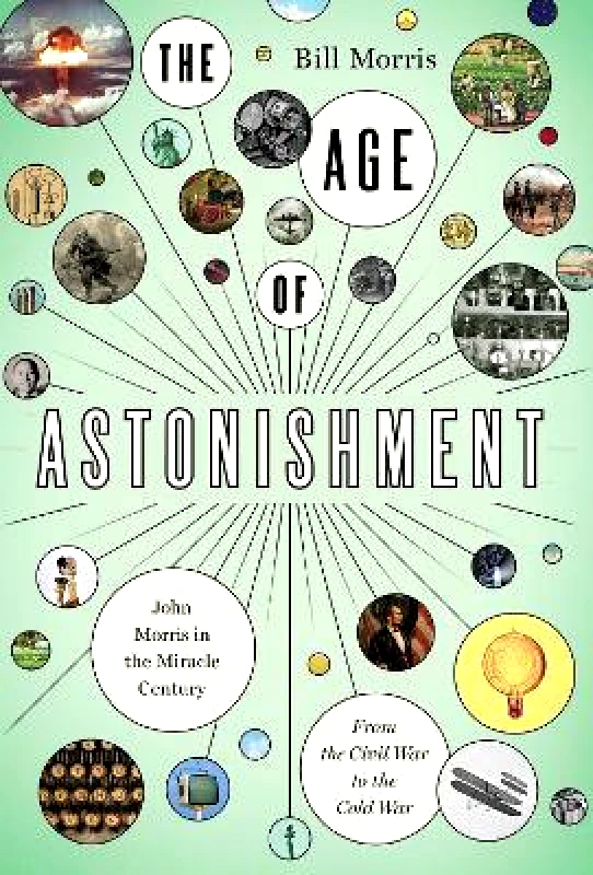 Pegasus Books The Age of Astonishment: John Morris in the Miracle Century—From the Civil War to the Cold War Bill Morris Pegasus Books 0526