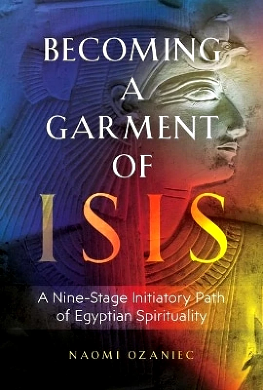 Inner Traditions Bear and Company Becoming a Garment of Isis: A Nine-Stage Initiatory Path of Egyptian Spirituality Naomi Ozaniec Inner Traditions Bear and Company 0609