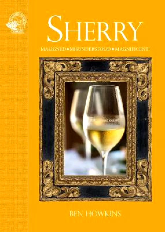 ACADEMIE DU VIN LIBRARY LIMITED Sherry: Maligned*Misunderstood*Magnificent! Ben Howkins ACADEMIE DU VIN LIBRARY LIMITED