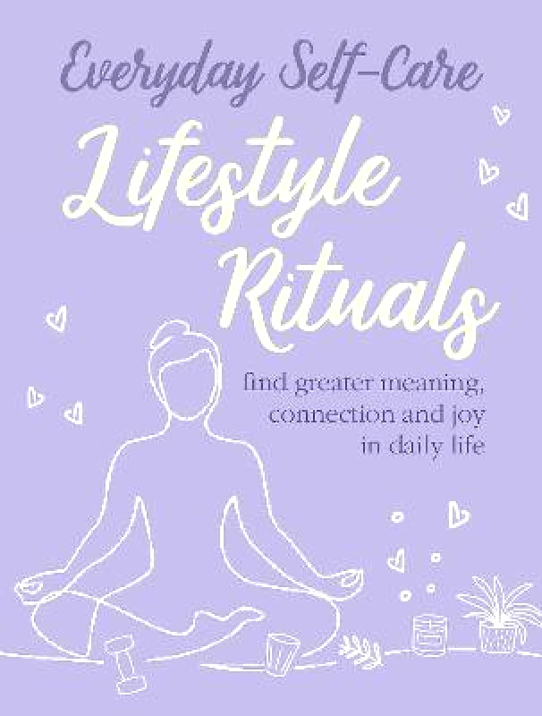 CICO Books Everyday Self-care: Lifestyle Rituals: Find Greater Meaning, Connection, and Joy in Daily Life CICO Books Hardback