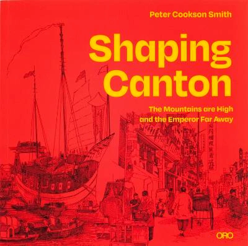 Oro Editions Shaping Canton: The Mountains are High and the Emperor Far Away Dr. Peter Cookson Smith Oro Editions Paperback / softback