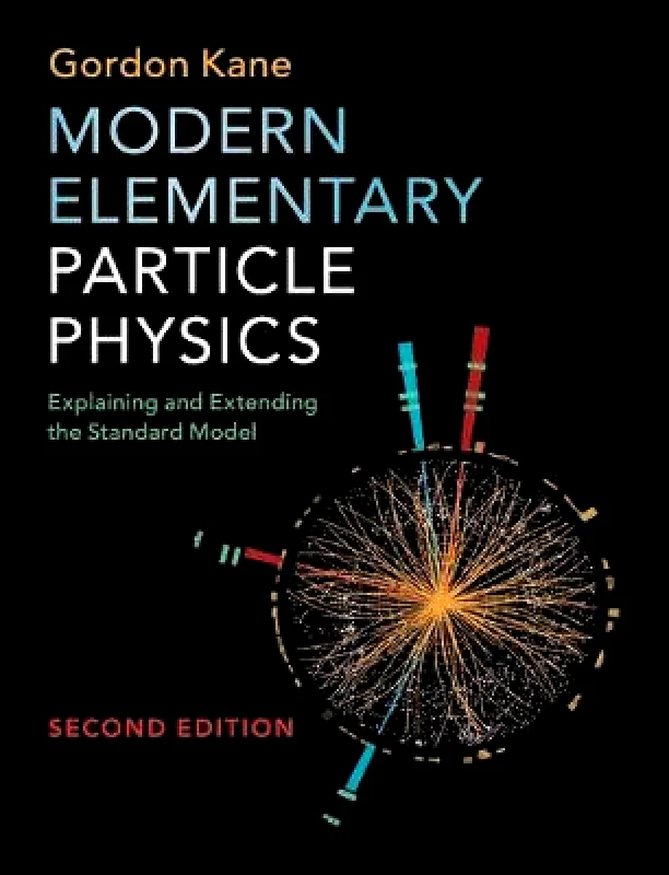 Cambridge University Press Modern Elementary Particle Physics: Explaining and Extending the Standard Model Gordon Kane Cambridge University Press Hardback